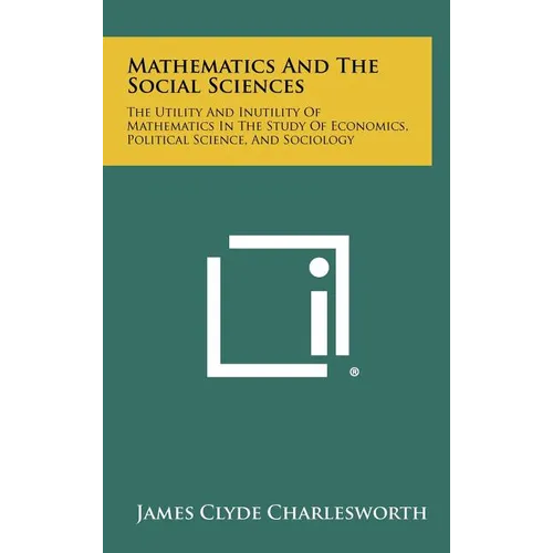 Mathematics and the Social Sciences: The Utility and Inutility of Mathematics in the Study of Economics, Political Science, and Sociology - Hardcover