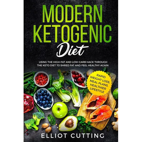Modern Ketogenic Diet: Using the High-Fat And Low-Carb Hack Through The Keto Diet To Shred Fat And Feel Healthy Again (Rapid Weight Loss, Meal Plans, - Paperback