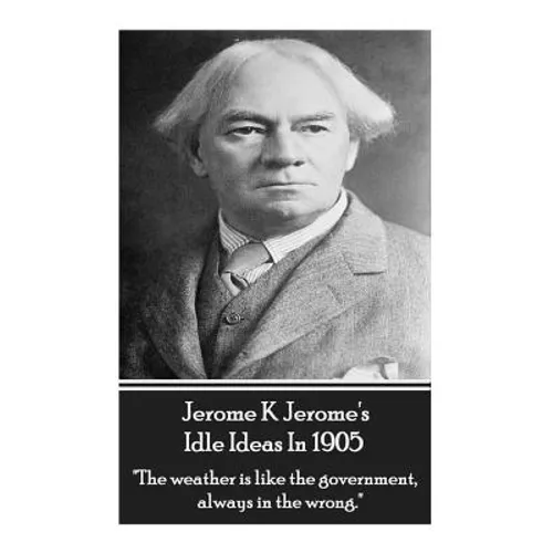 Jerome K. Jerome - Idle Ideas In 1905: "The weather is like the government, always in the wrong." - Paperback