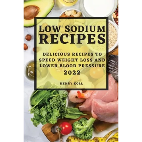 Low Sodium Recipes 2022: Delicious Recipes to Speed Weight Loss and Lower Blood Pressure - Paperback