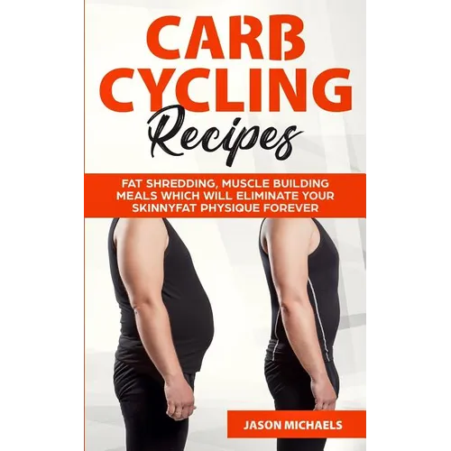 Carb Cycling Recipes: Fat Shredding, Muscle Building Meals Which Will Eliminate Your Skinnyfat Physique Forever - Paperback