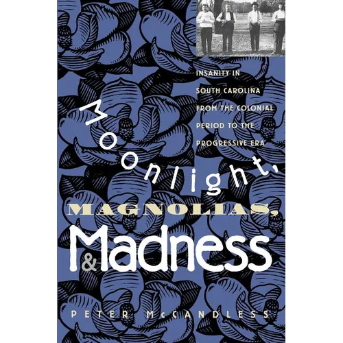 Moonlight, Magnolias and Madness: Insanity in South Carolina from the Colonial Period to the Progressive Era - Paperback