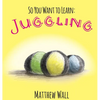 So You Want to Learn: Juggling - Hardcover