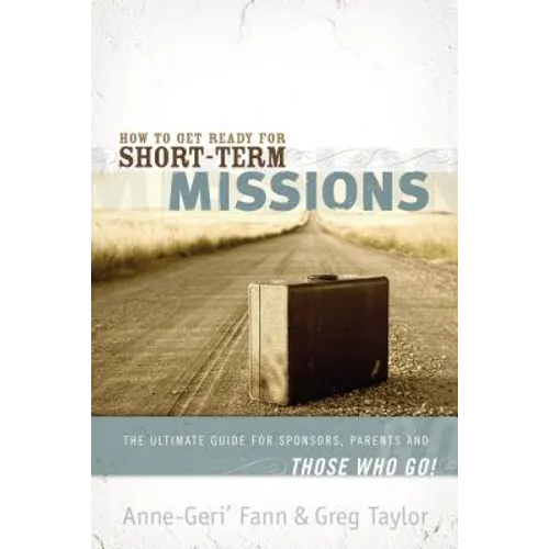 How to Get Ready for Short-Term Missions: The Ultimate Guide for Sponsors, Parents, and Those Who Go! - Paperback