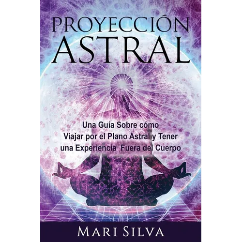Proyección astral: Una guía sobre cómo viajar por el plano astral y tener una experiencia fuera del cuerpo - Paperback