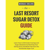 The Last Resort Sugar Detox Guide: Learn How Quickly and Easily Detox from Sugar and Stop Cravings Completely - Paperback