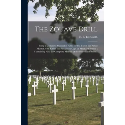 The Zouave Drill: Being a Complete Manual of Arms for the Use of the Rifled Musket, With Either the Percussion Cap, or Maynard Primer; C - Paperback