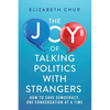 The Joy of Talking Politics with Strangers: How to Save Democracy, One Conversation at a Time - Paperback