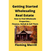 Getting Started Wholesaling Real Estate: How to Find Wholesale Properties...Finance, Rehab & Sell Them - Paperback