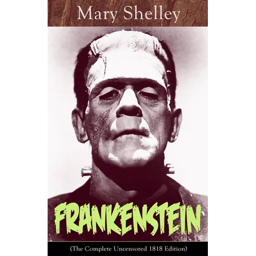 Frankenstein (The Complete Uncensored 1818 Edition): A Gothic Classic - considered to be one of the earliest examples of Science Fiction - Paperback