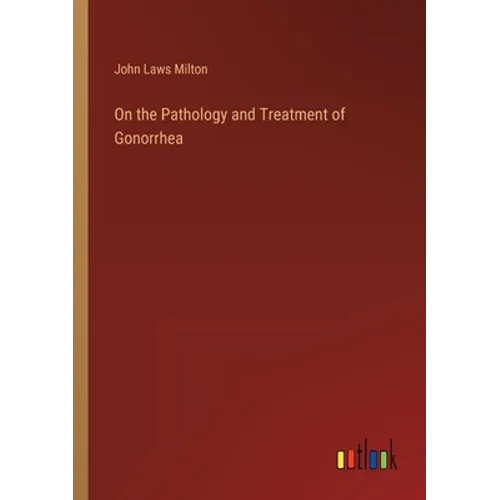 On the Pathology and Treatment of Gonorrhea - Paperback