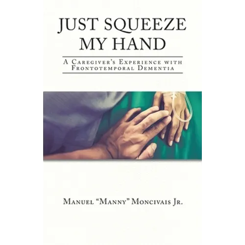 Just Squeeze My Hand: A Caregiver's Experience with Frontotemporal Dementia - Paperback