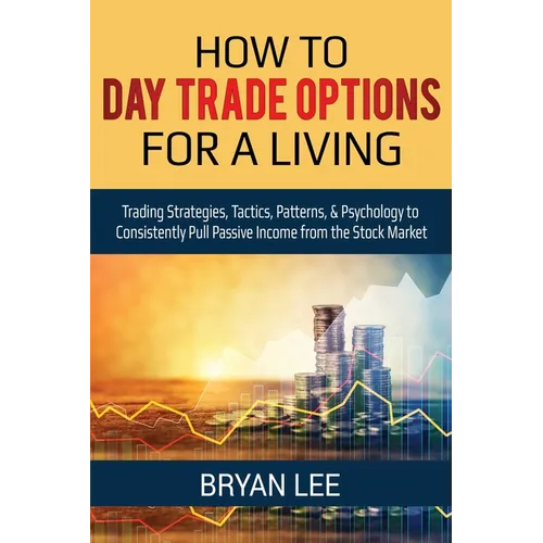 How to Day Trade Options for a Living: Trading Strategies, Tactics, Patterns, & Psychology to Consistently Pull Passive Income from the Stock Market - Paperback