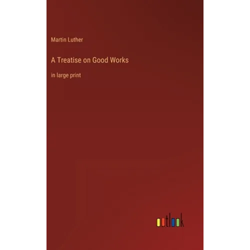 A Treatise on Good Works: in large print - Hardcover