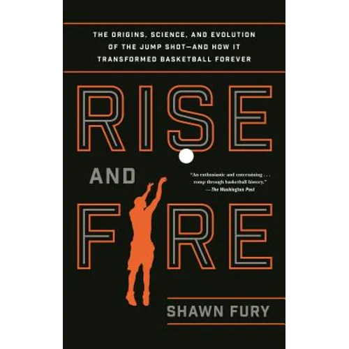 Rise and Fire: The Origins, Science, and Evolution of the Jump Shot--And How It Transformed Basketball Forever - Paperback