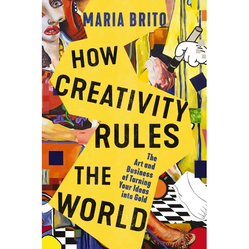 How Creativity Rules the World: The Art and Business of Turning Your Ideas Into Gold - Hardcover