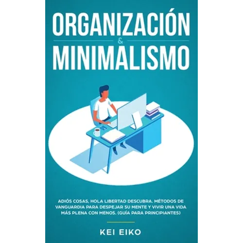 Organización & minimalismo: Adiós a las cosas, hola libertad: descubra métodos de vanguardia para despejar su mente y vivir una vida más plena con men - Hardcover