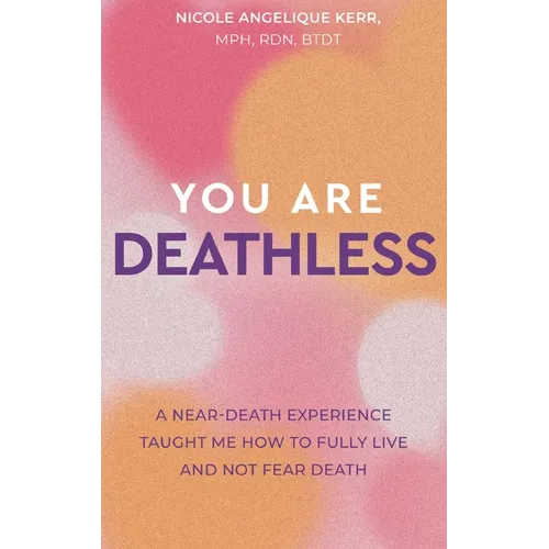 You Are Deathless: A Near-Death Experience Taught Me How to Fully Live and Not Fear Death - Hardcover
