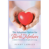The Adoption Option for Birth Mothers: A Mother's Story of Love, Strength and Courage - Paperback
