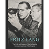 Fritz Lang: The Life and Legacy of the Influential German-American Film Legend - Paperback
