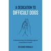 A Dedication To Difficult Dogs: A Heartwarming Tale Shedding Light on Canine Mental Health - Paperback