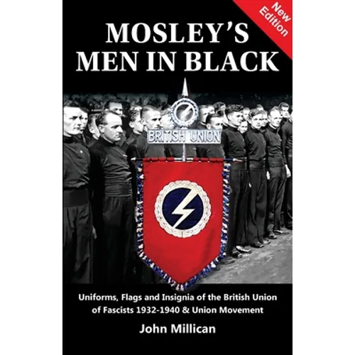 Mosley's Men in Black: Uniforms, Flags and Insignia of the British Union of Fascists 1932-1940 & Union Movement - Paperback