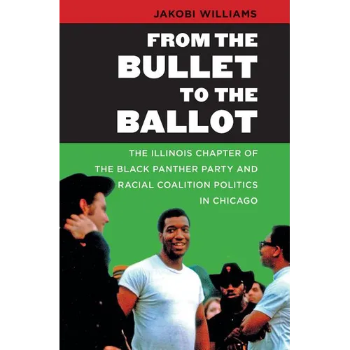 From the Bullet to the Ballot: The Illinois Chapter of the Black Panther Party and Racial Coalition Politics in Chicago - Paperback