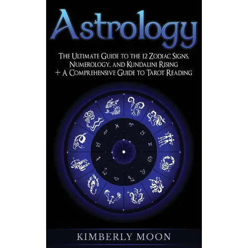 Astrology: The Ultimate Guide to the 12 Zodiac Signs, Numerology, and Kundalini Rising + A Comprehensive Guide to Tarot Reading - Hardcover