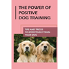 The Power Of Positive Dog Training: Tips And Tricks To Effectively Train Your Dog: How To Know Your Dogs Personality - Paperback