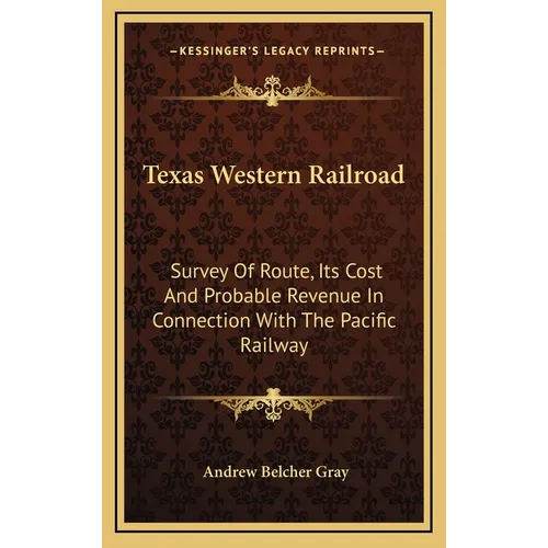 Texas Western Railroad: Survey Of Route, Its Cost And Probable Revenue In Connection With The Pacific Railway - Hardcover