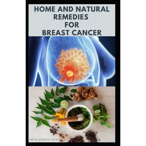 Home and Natural Remedies for Breast Cancer: Best Remedies For Getting Rid and Preventing Breast Cancer - Paperback