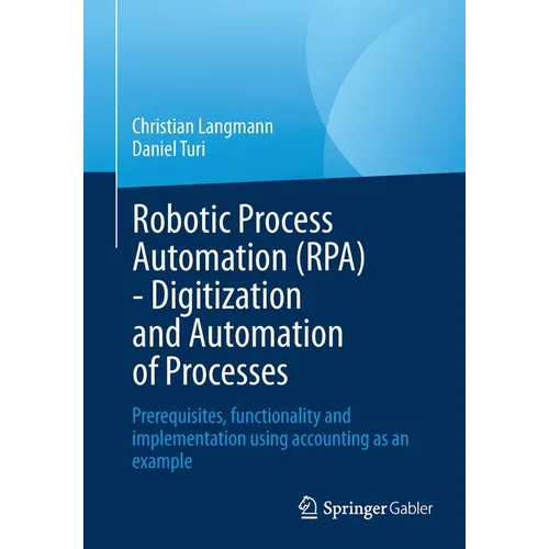 Robotic Process Automation (Rpa) - Digitization and Automation of Processes: Prerequisites, Functionality and Implementation Using Accounting as an Ex - Paperback