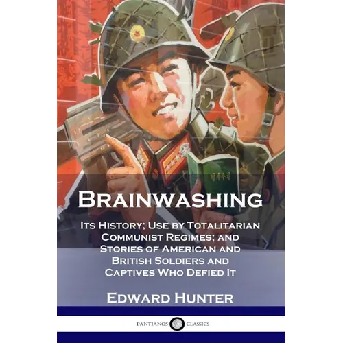 Brainwashing: Its History; Use by Totalitarian Communist Regimes; and Stories of American and British Soldiers and Captives Who Defied It - Paperback