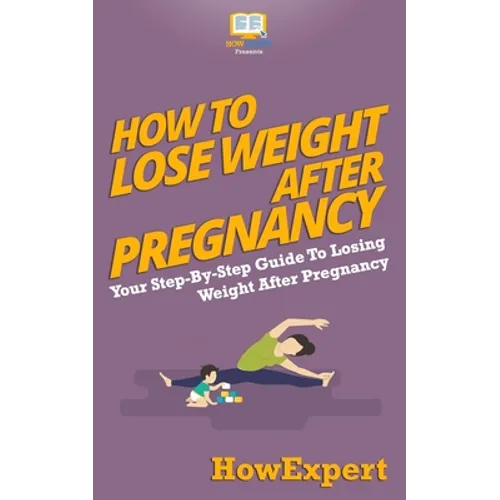 How To Lose Weight After Pregnancy: Your Step-By-Step Guide To Losing Weight After Pregnancy - Paperback