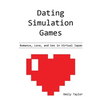 Dating Simulation Games: Romance, Love, and Sex in Virtual Japan - Paperback