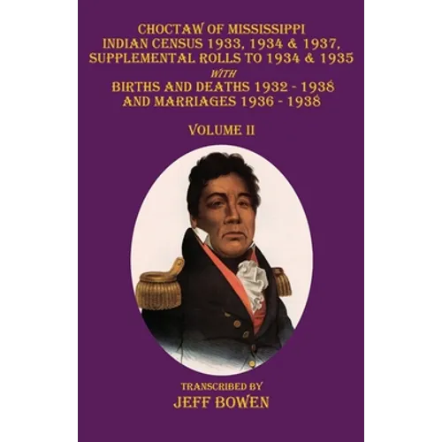 Choctaw of Mississippi Indian Census 1933, 1934 & 1937, Supplemental Rolls to 1934 & 1935: with Births and Deaths 1932-1938, and Marriages 1936-1938 V - Paperback