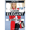 How to Look Elegant Every Day!: Colors, Makeup, Clothing, Skin & Hair, Posture and More - Paperback
