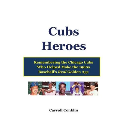 Cubs Heroes: Remembering the Chicago Cubs Who Helped Make the 1960s Baseball's Real Golden Age - Paperback