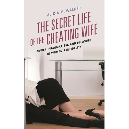 The Secret Life of the Cheating Wife: Power, Pragmatism, and Pleasure in Women's Infidelity - Paperback