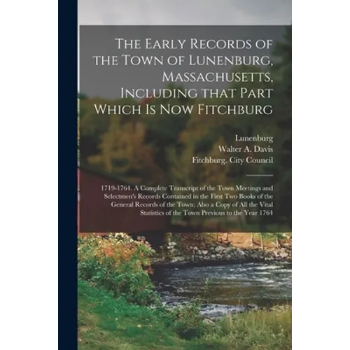 The Early Records of the Town of Lunenburg, Massachusetts, Including That Part Which is Now Fitchburg; 1719-1764. A Complete Transcript of the Town Me - Paperback