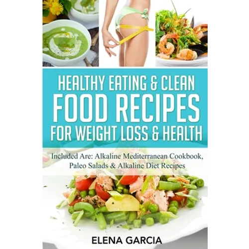 Healthy Eating & Clean Food Recipes for Weight Loss & Health: Included are: Alkaline Mediterranean Cookbook, Paleo Salads & Alkaline Diet Recipes - Paperback