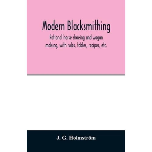Modern blacksmithing: rational horse shoeing and wagon making, with rules, tables, recipes, etc. - Paperback