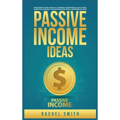Passive Income Ideas: Make Money Online through E-Commerce, Dropshipping, Social Media Marketing, Blogging, Affiliate Marketing, Retail Arbitrage and - Hardcover