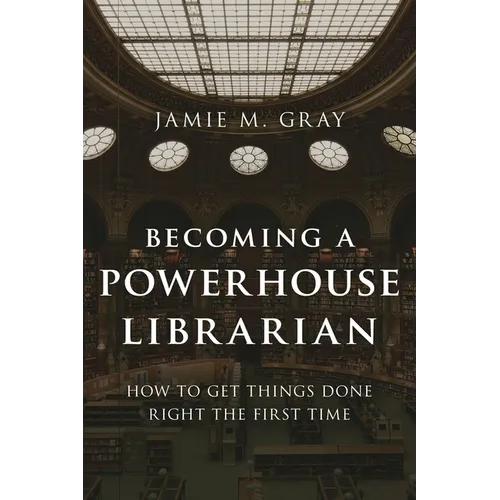 Becoming a Powerhouse Librarian: How to Get Things Done Right the First Time - Hardcover
