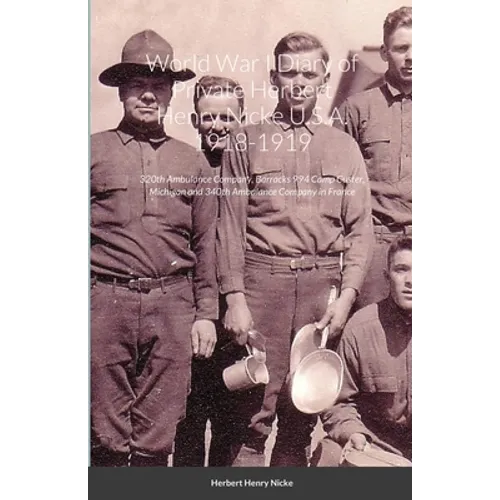 World War I Diary of Private Herbert Henry Nicke U.S.A. 1918-1919: 320th Ambulance Company, Barracks 994 Camp Custer, Michigan and 340th Ambulance Com - Paperback
