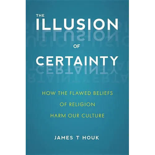 Illusion of Certainty: How the Flawed Beliefs of Religion Harm Our Culture - Paperback