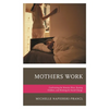 Mothers Work: Confronting the Mommy Wars, Raising Children, and Working for Social Change - Paperback