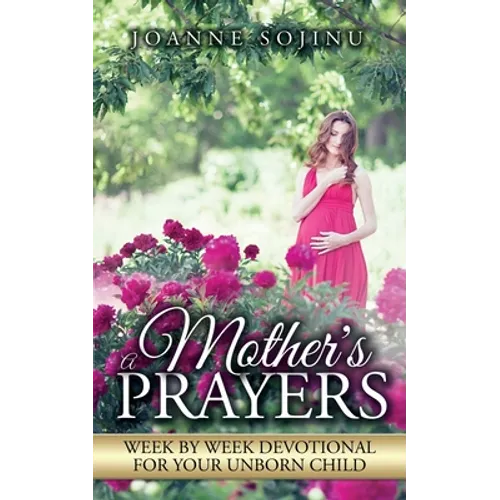 A Mother's Prayers: Week by Week Devotional For Your Unborn Child - Paperback