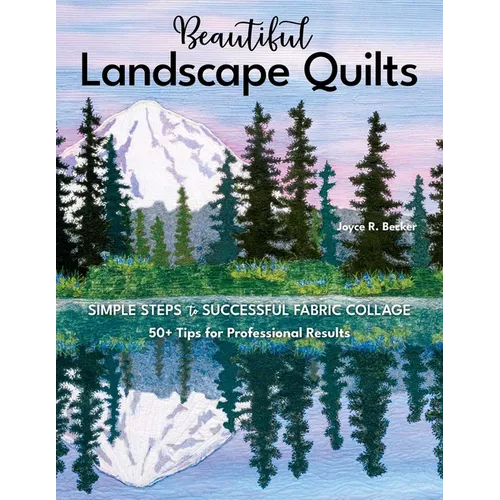Beautiful Landscape Quilts: Simple Steps to Successful Fabric Collage; 50+ Tips for Professional Results - Paperback