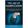 The Art of Manipulation: 10 Powerful Techniques to Influence Human Behavior, Effectively Deal with People, and Get the Results You Want - Paperback